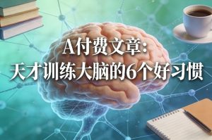 付费文章:天才训练大脑的6个好习惯-水滴知识网