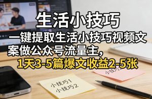 一键提取生活小技巧视频文案做公众号流量主,1天3-5篇爆文收益2-5张-水滴知识网