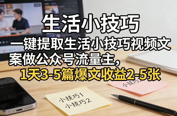 一键提取生活小技巧视频文案做公众号流量主,1天3-5篇爆文收益2-5张-水滴知识网