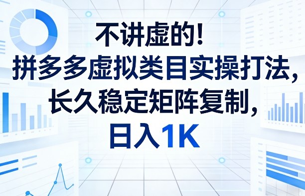 不讲虚的!拼多多虚拟类目实操打法,长久稳定矩阵复制,日入1K【揭秘】-水滴知识网