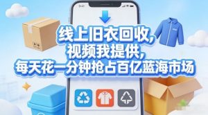 线上旧衣回收，视频我提供，每天花一分钟抢占百亿蓝海市场【揭秘】-水滴知识网