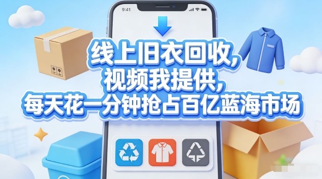 线上旧衣回收,视频我提供,每天花一分钟抢占百亿蓝海市场【揭秘】-水滴知识网