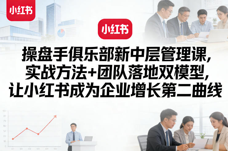 操盘手俱乐部新中层管理课,实战方法+团队落地双模型,让小红书成为企业增长第二曲线-水滴知识网