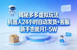揭秘多多虚拟玩法，机器人24小时自动发货+客服，新手也能月1-5W！-水滴知识网