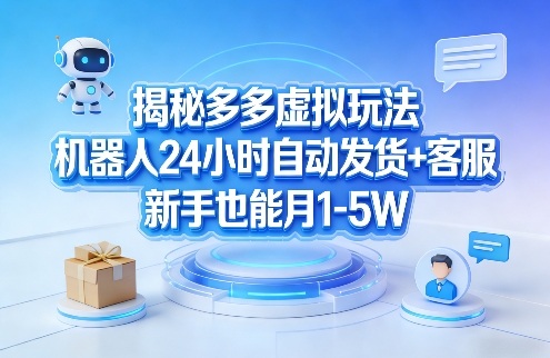 揭秘多多虚拟玩法，机器人24小时自动发货+客服，新手也能月1-5W！-水滴知识网