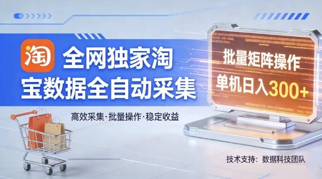 全网独家,淘宝数据全自动采集项目,批量可矩阵,单机轻松日入300【揭秘】-水滴知识网