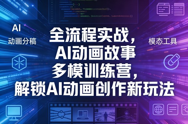 全流程实战,AI动画故事多模训练营,解锁AI动画创作新玩法-水滴知识网