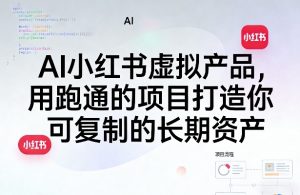 AI小红书虚拟产品,用跑通的项目打造你可复制的长期资产-水滴知识网