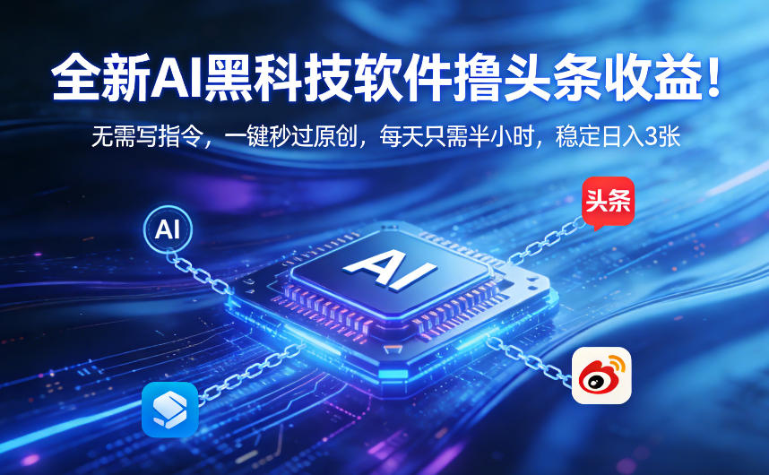 全新AI黑科技软件撸头条收益!无需写指令,一键秒过原创,每天只需半小时,稳定日入3张【揭秘】-水滴知识网