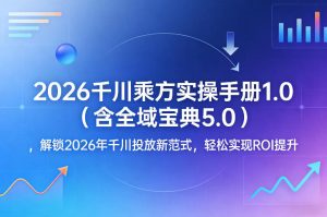 2026千川乘方实操手册1.0(含全域宝典5.0),解锁2026年千川投放新范式,轻松实现ROI提升-水滴知识网
