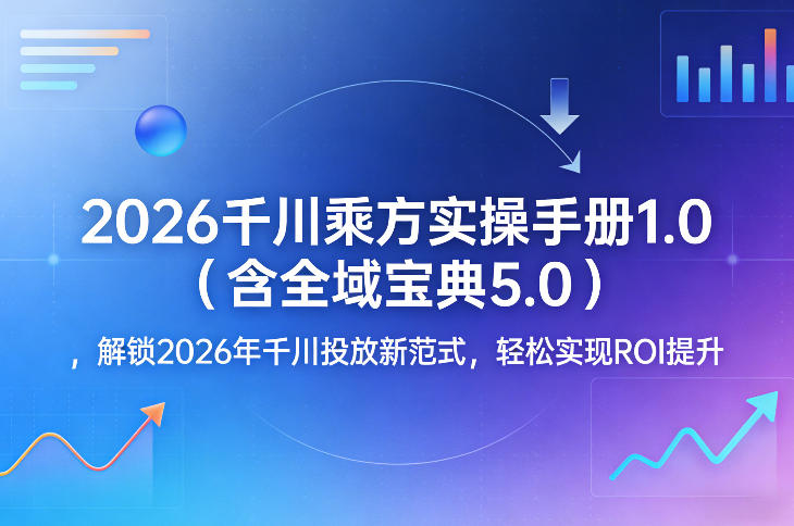 2026千川乘方实操手册1.0(含全域宝典5.0),解锁2026年千川投放新范式,轻松实现ROI提升-水滴知识网