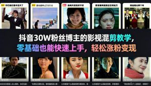 抖音30W粉丝博主的影视混剪教学,零基础也能快速上手,轻松涨粉变现-水滴知识网