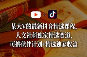 某大V的最新抖音精选课程,人文社科独家精选赛道,可撸伙伴计划+精选独家收益-水滴知识网