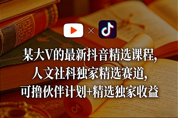 某大V的最新抖音精选课程,人文社科独家精选赛道,可撸伙伴计划+精选独家收益-水滴知识网