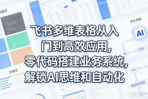 飞书多维表格从入门到高效应用，零代码搭建业务系统，解锁AI思维和自动化-水滴知识网