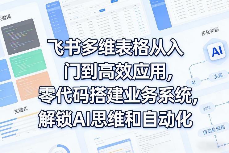 飞书多维表格从入门到高效应用,零代码搭建业务系统,解锁AI思维和自动化-水滴知识网