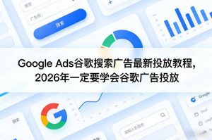 Google Ads谷歌搜索广告最新投放教程，2026年一定要学会谷歌广告投放-水滴知识网