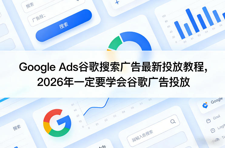 Google Ads谷歌搜索广告最新投放教程,2026年一定要学会谷歌广告投放-水滴知识网