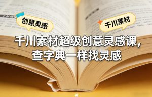 千川素材超级创意灵感课,查字典一样找灵感-水滴知识网