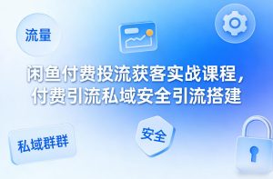 闲鱼付费投流获客实战课程,付费引流私域安全引流搭建-水滴知识网