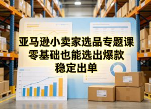 亚马逊小卖家选品专题课,零基础也能选出爆款,稳定出单-水滴知识网