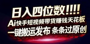 日入4位数快手平台ai全自动带货一刀不剪黑科技搬运一键发布原创【揭秘】-水滴知识网
