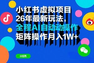 小红书虚拟项目26年最新玩法,全程AI自动操作,矩阵操作月入1W+【揭秘】-水滴知识网