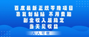百度最新正规零撸项目，靠复制粘贴，不用费脑，副业收入超稳定，当天见收益，人人可做【揭秘】-水滴知识网