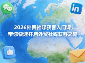 2026外贸社媒获客入门课,带你快速开启外贸社媒获客之路-水滴知识网