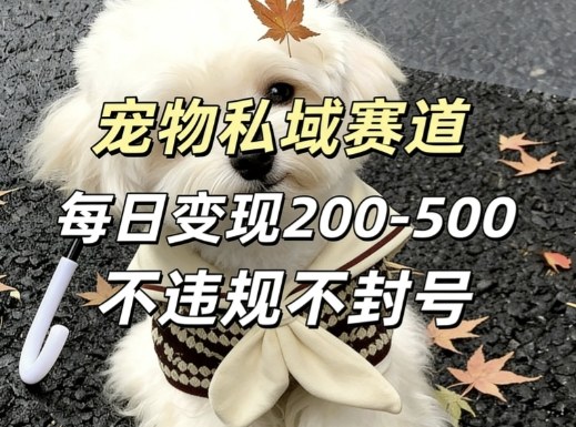 私域宠物项目赛道，单日变现2-5张，每天都可操作不违规不封号-水滴知识网