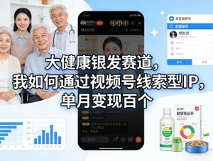 大健康银发赛道,我如何通过视频号线索型IP,单月变现百个-水滴知识网