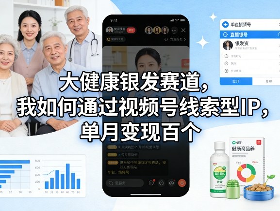 大健康银发赛道,我如何通过视频号线索型IP,单月变现百个-水滴知识网