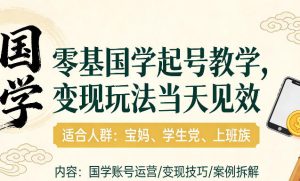 国学小白零基起号，实操当天见效，单账号日收益1k+，适合人群:宝妈、学生党、上班族【揭秘】-水滴知识网