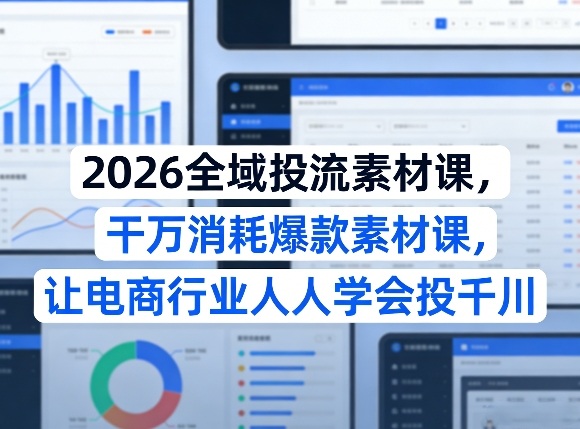 2026全域投流素材课,干万消耗爆款素材课,让电商行业人人学会投千川-水滴知识网