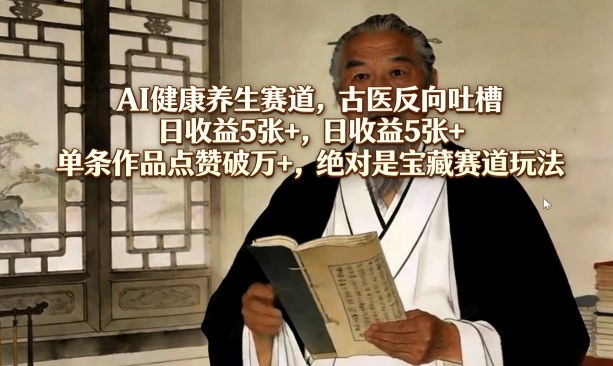 AI健康养生赛道,古医反向吐槽,日收益5张+,单条作品点赞破万+,绝对是宝藏赛道玩法-水滴知识网