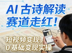AI古诗解读赛道走红!短视频变现,0基础变现实操-水滴知识网