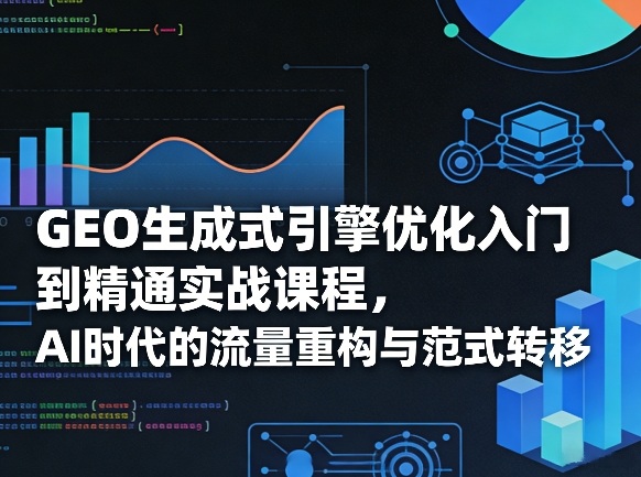 GEO生成式引擎优化入门到精通实战课程,AI时代的流量重构与范式转移-水滴知识网