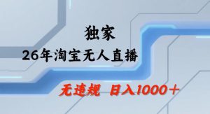 26年最新淘宝无人直播,24小时自动直播,不违规不封号,直播25小时卖17W,可批量矩阵【揭秘】-水滴知识网