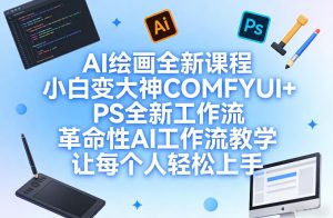 AI绘画全新课程,小白变大神COMFYUI+PS全新工作流,革命性AI工作流教学,让每个人轻松上手-水滴知识网