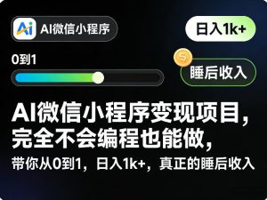 AI微信小程序变现项目,完全不会编程也能做,带你从0到1,日入1k+,真正的睡后收入-水滴知识网