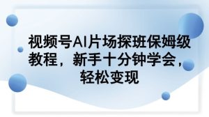视频号AI片场探班保姆级教程，新手十分钟学会，轻松变现-水滴知识网