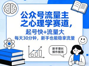 公众号流量主之心理学赛道,起号快+流量大,每天30分钟,新手也能稳拿流量!-水滴知识网