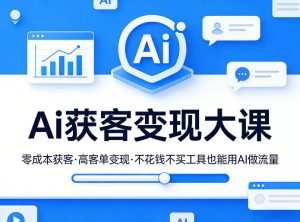 Ai获客变现大课,零成本获客,高客单变现,不花钱不买工具也能用AI做流量-水滴知识网