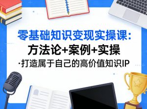 零基础知识变现实操课,方法论+案例+实操,打造属于自己的高价值知识IP-水滴知识网