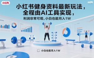 小红书健身资料最新玩法，全程由AI工具实现，利润非常可观，小白也能月入1W＋【揭秘】-水滴知识网