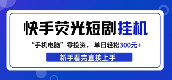 快手荧光短剧挂G项目,无脑操作,单日一天轻松300+,看完直接上手【揭秘】-水滴知识网