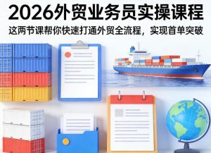 2026外贸业务员实操课程,这两节课帮你快速打通外贸全流程,实现首单突破-水滴知识网