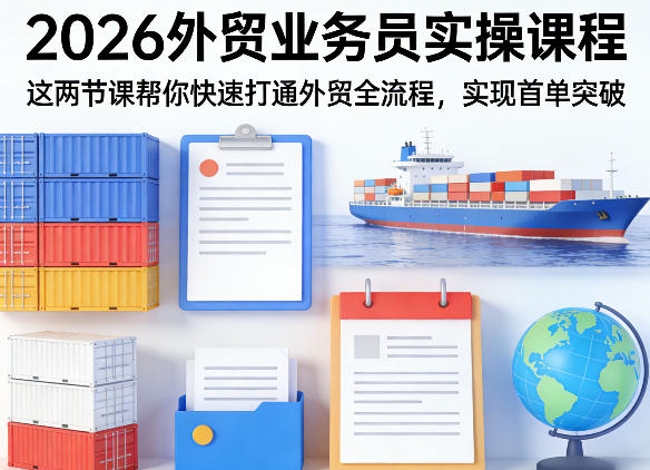 2026外贸业务员实操课程,这两节课帮你快速打通外贸全流程,实现首单突破-水滴知识网