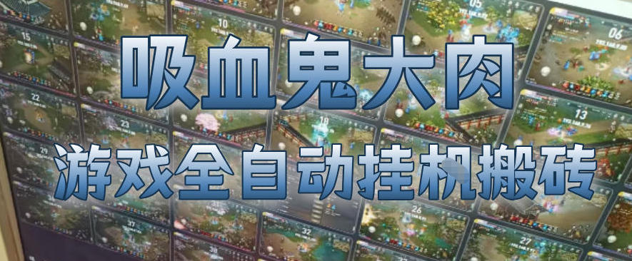 吸血鬼大肉!游戏全自动挂G搬砖,一台电脑开40个窗口日入500+,无需人工值守【揭秘】-水滴知识网