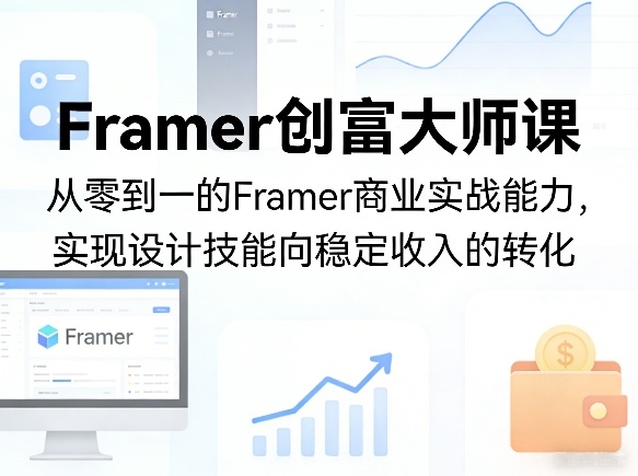 Framer创富大师课,从零到一的Framer商业实战能力,实现设计技能向稳定收入的转化-水滴知识网